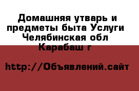 Домашняя утварь и предметы быта Услуги. Челябинская обл.,Карабаш г.